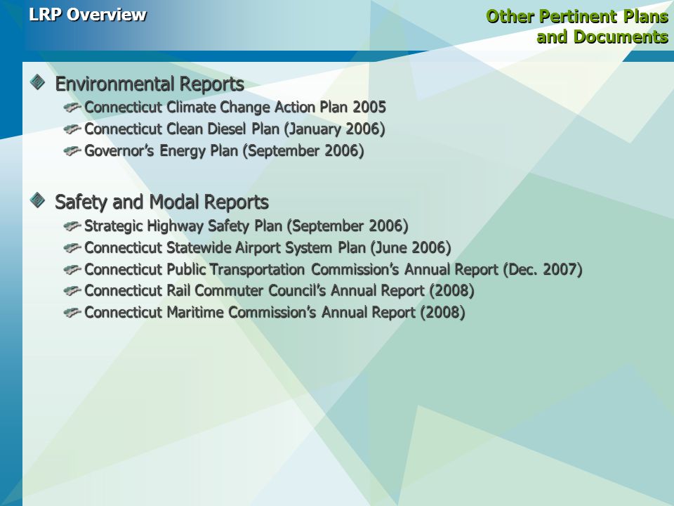 Other Pertinent Plans and Documents Environmental Reports Connecticut Climate Change Action Plan 2005 Connecticut Clean Diesel Plan (January 2006) Governor’s Energy Plan (September 2006) Safety and Modal Reports Strategic Highway Safety Plan (September 2006) Connecticut Statewide Airport System Plan (June 2006) Connecticut Public Transportation Commission’s Annual Report (Dec.
