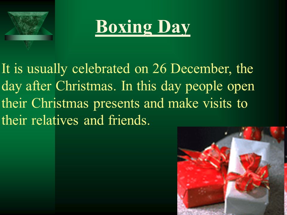 Boxing Day It is usually celebrated on 26 December, the day after Christmas.