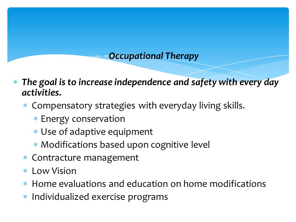  Occupational Therapy  The goal is to increase independence and safety with every day activities.