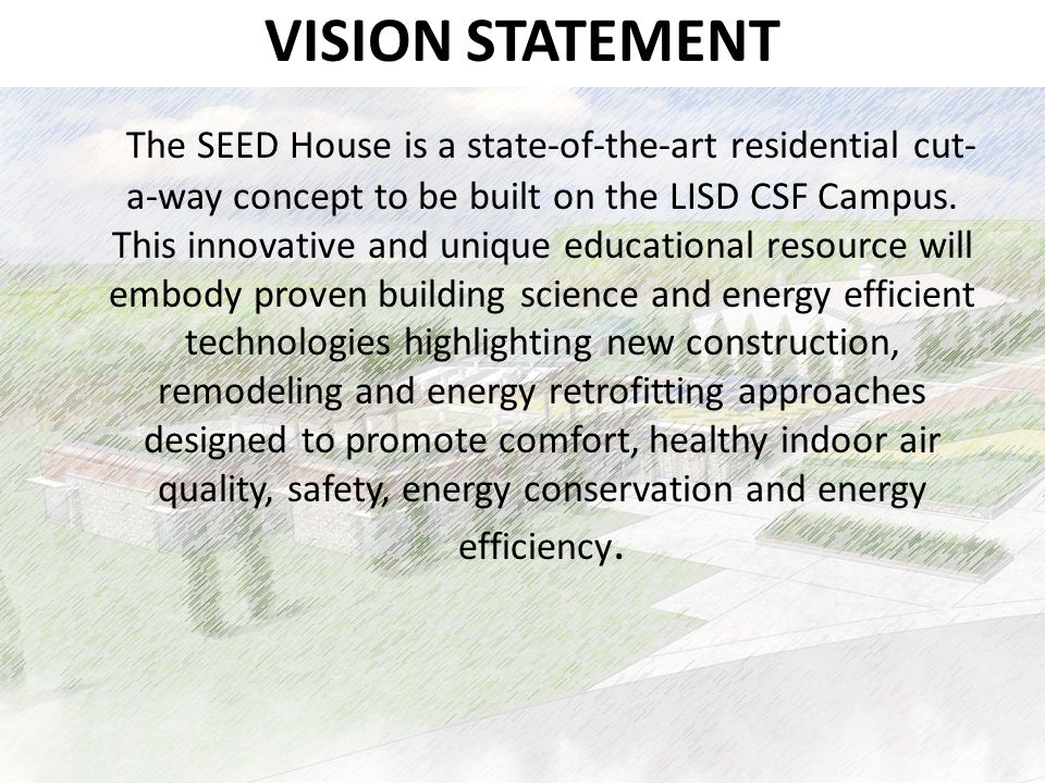 VISION STATEMENT The SEED House is a state-of-the-art residential cut- a-way concept to be built on the LISD CSF Campus.