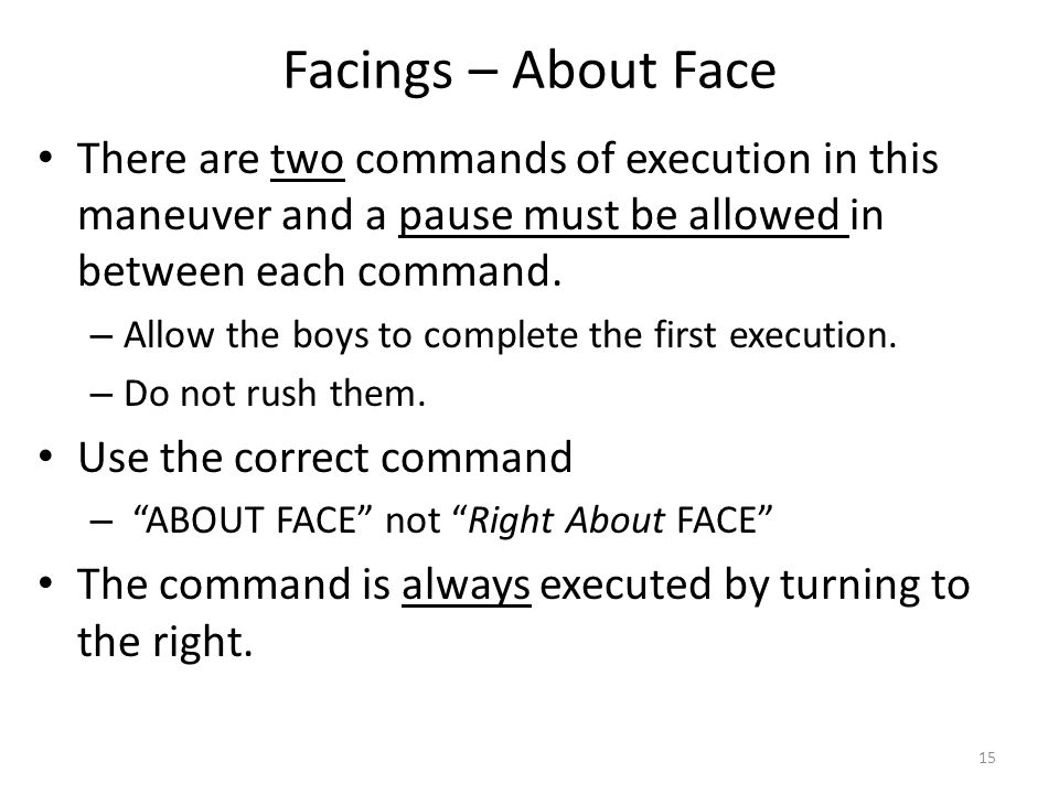 Facings – About Face There are two commands of execution in this maneuver and a pause must be allowed in between each command.