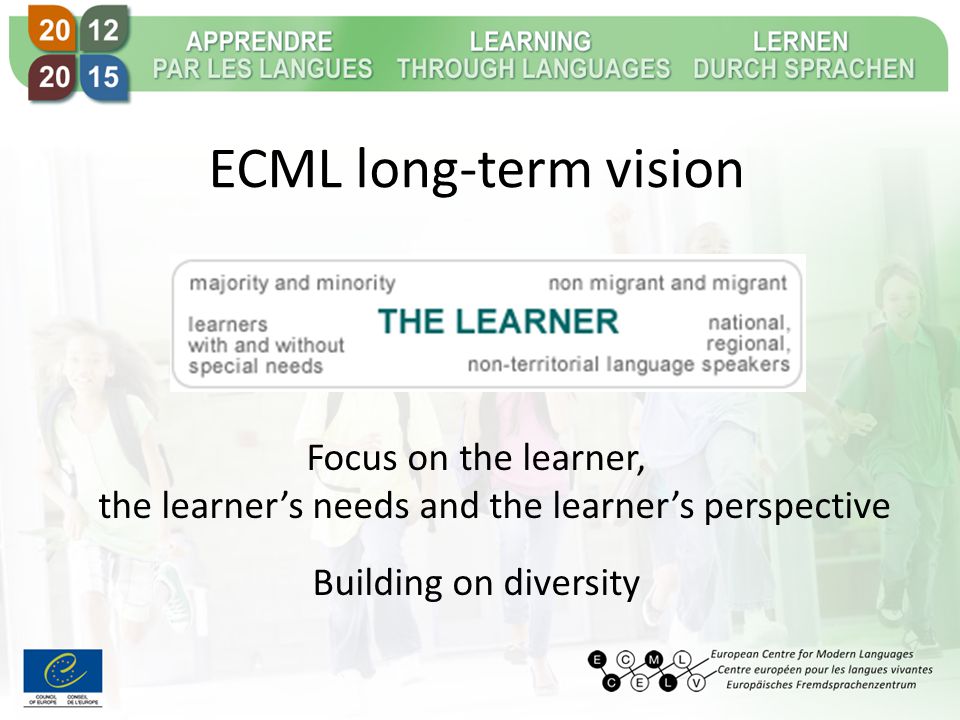 ECML long-term vision Focus on the learner, the learner’s needs and the learner’s perspective Building on diversity