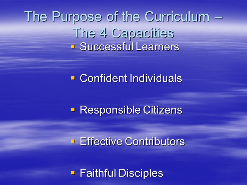 The Purpose of the Curriculum – The 4 Capacities  Successful Learners  Confident Individuals  Responsible Citizens  Effective Contributors  Faithful Disciples