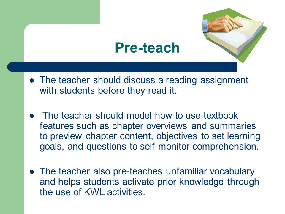 Pre-teach The teacher should discuss a reading assignment with students before they read it.