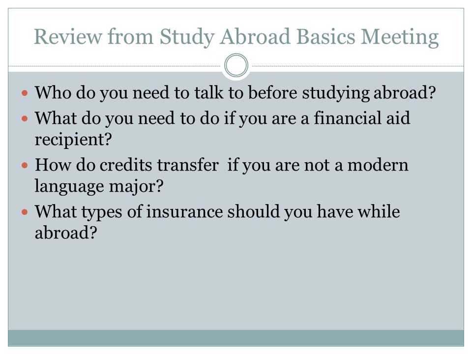 Review from Study Abroad Basics Meeting Who do you need to talk to before studying abroad.