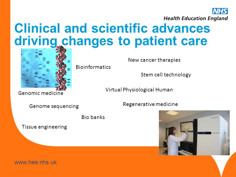 Genome sequencing Genomic medicine New cancer therapies Regenerative medicine Bio banks Virtual Physiological Human Stem cell technology Tissue engineering Bioinformatics Clinical and scientific advances driving changes to patient care