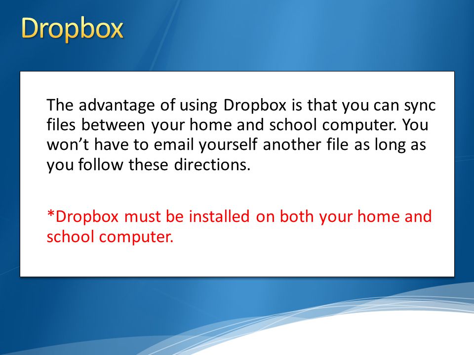 The advantage of using Dropbox is that you can sync files between your home and school computer.