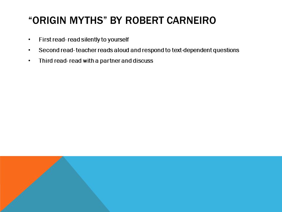 ORIGIN MYTHS BY ROBERT CARNEIRO First read- read silently to yourself Second read- teacher reads aloud and respond to text-dependent questions Third read- read with a partner and discuss