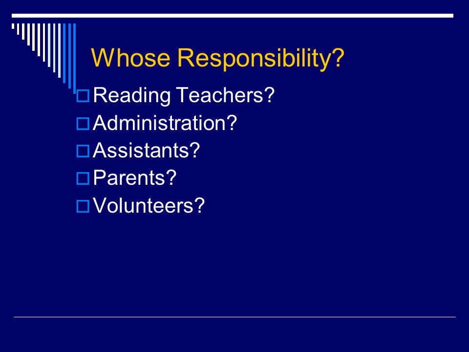 Whose Responsibility  Reading Teachers  Administration  Assistants  Parents  Volunteers