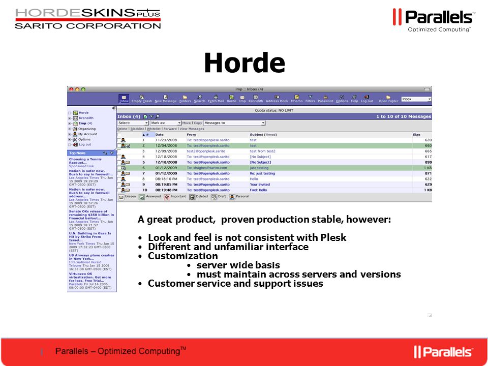 Horde A great product, proven production stable, however: Look and feel is not consistent with Plesk Different and unfamiliar interface Customization server wide basis must maintain across servers and versions Customer service and support issues