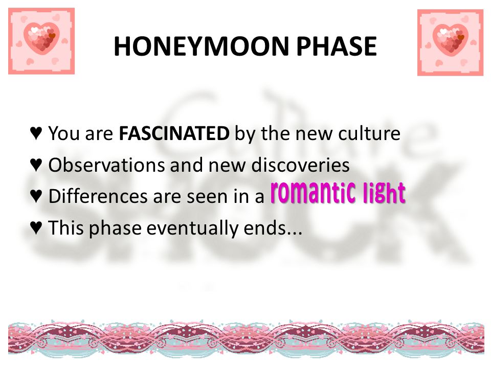 HONEYMOON PHASE ♥ You are FASCINATED by the new culture ♥ Observations and new discoveries romantic light ♥ Differences are seen in a romantic light ♥ This phase eventually ends...