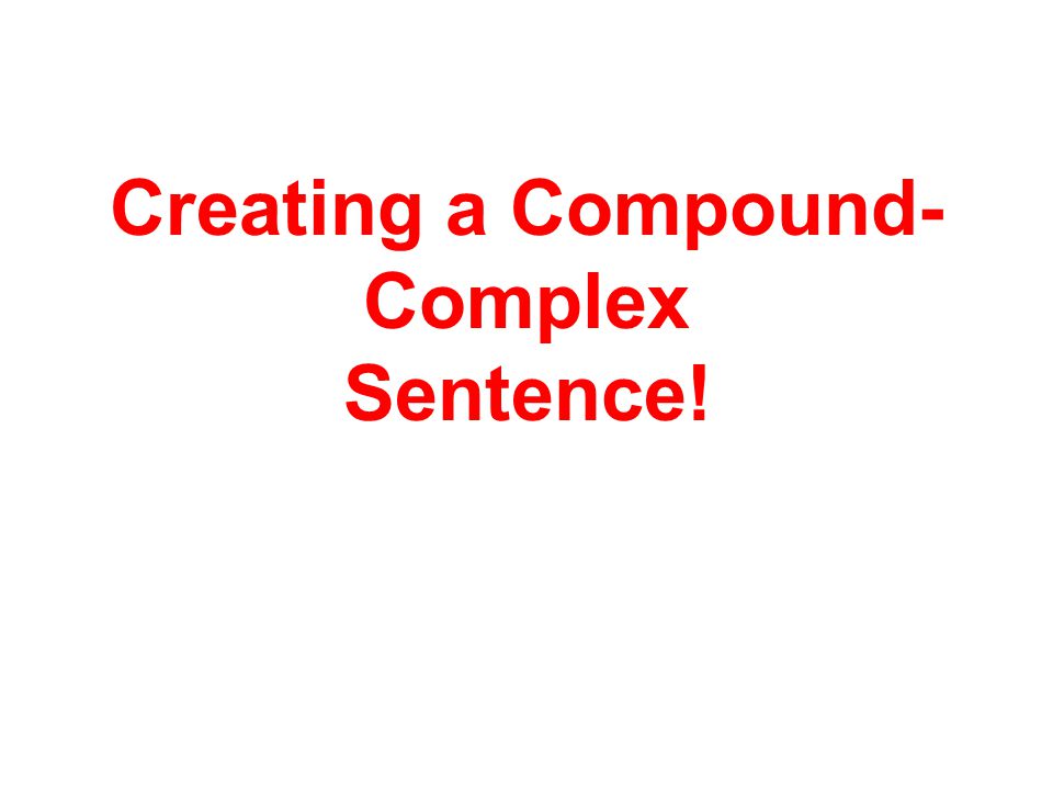 Creating a Compound- Complex Sentence!