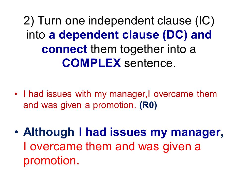 2) Turn one independent clause (IC) into a dependent clause (DC) and connect them together into a COMPLEX sentence.