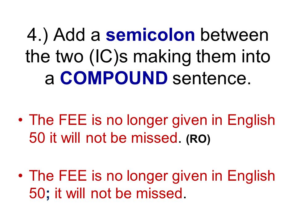 4.) Add a semicolon between the two (IC)s making them into a COMPOUND sentence.