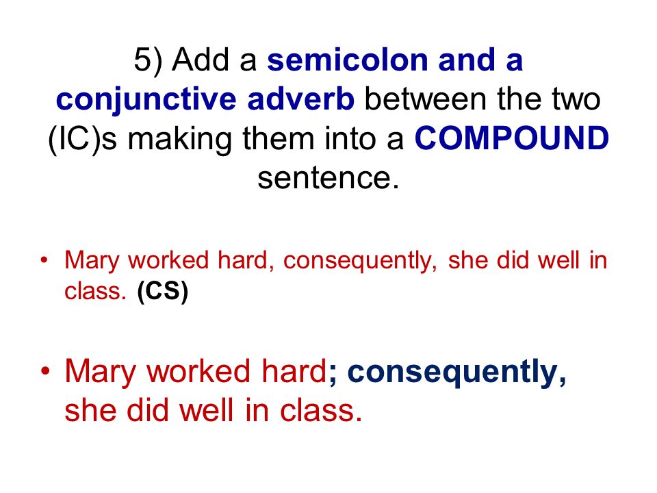 5) Add a semicolon and a conjunctive adverb between the two (IC)s making them into a COMPOUND sentence.