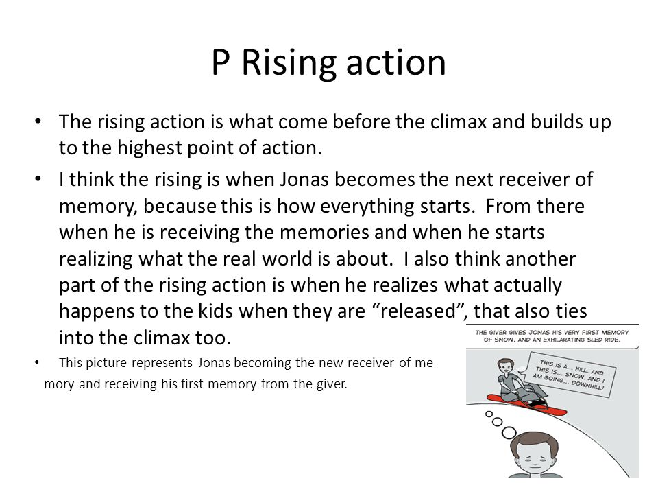 P Rising action The rising action is what come before the climax and builds up to the highest point of action.