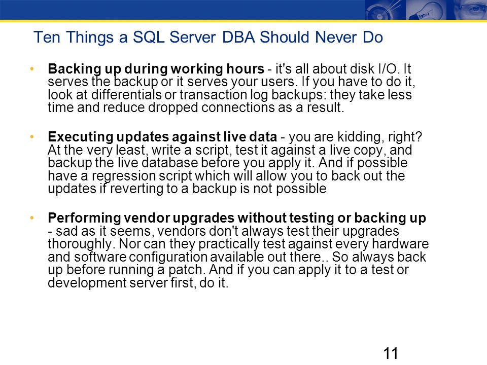 11 Ten Things a SQL Server DBA Should Never Do Backing up during working hours - it s all about disk I/O.