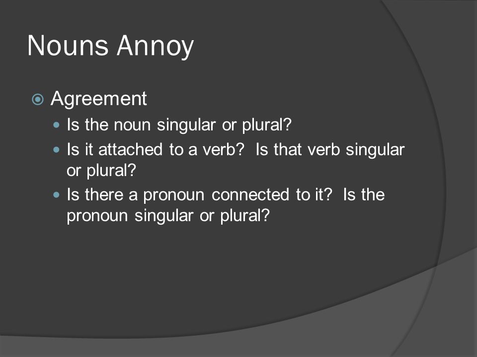 Nouns Annoy  Agreement Is the noun singular or plural.