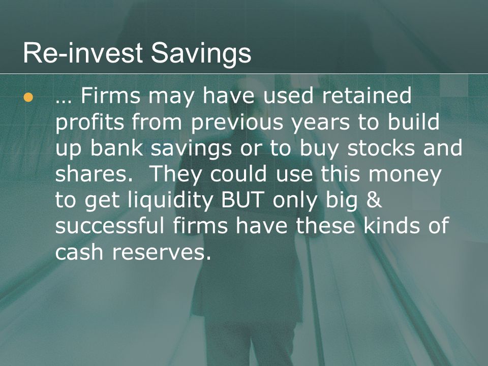 Re-invest Savings … Firms may have used retained profits from previous years to build up bank savings or to buy stocks and shares.