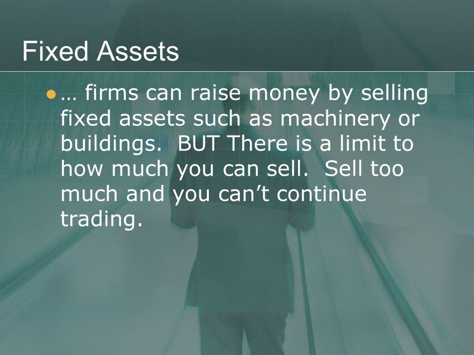 Fixed Assets … firms can raise money by selling fixed assets such as machinery or buildings.