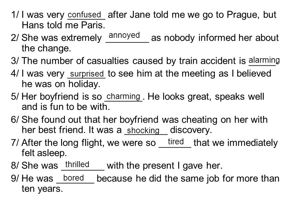 1/ I was very _______ after Jane told me we go to Prague, but Hans told me Paris.