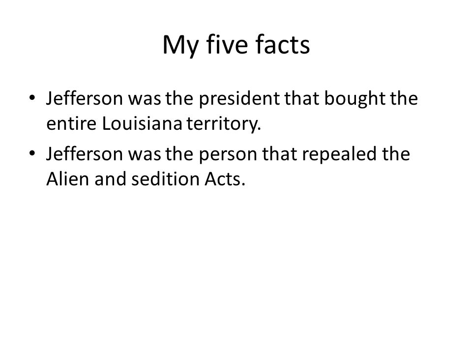 My five facts Jefferson was the president that bought the entire Louisiana territory.