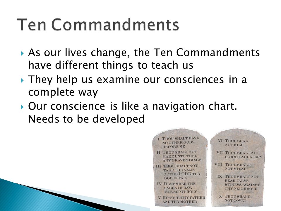  As our lives change, the Ten Commandments have different things to teach us  They help us examine our consciences in a complete way  Our conscience is like a navigation chart.