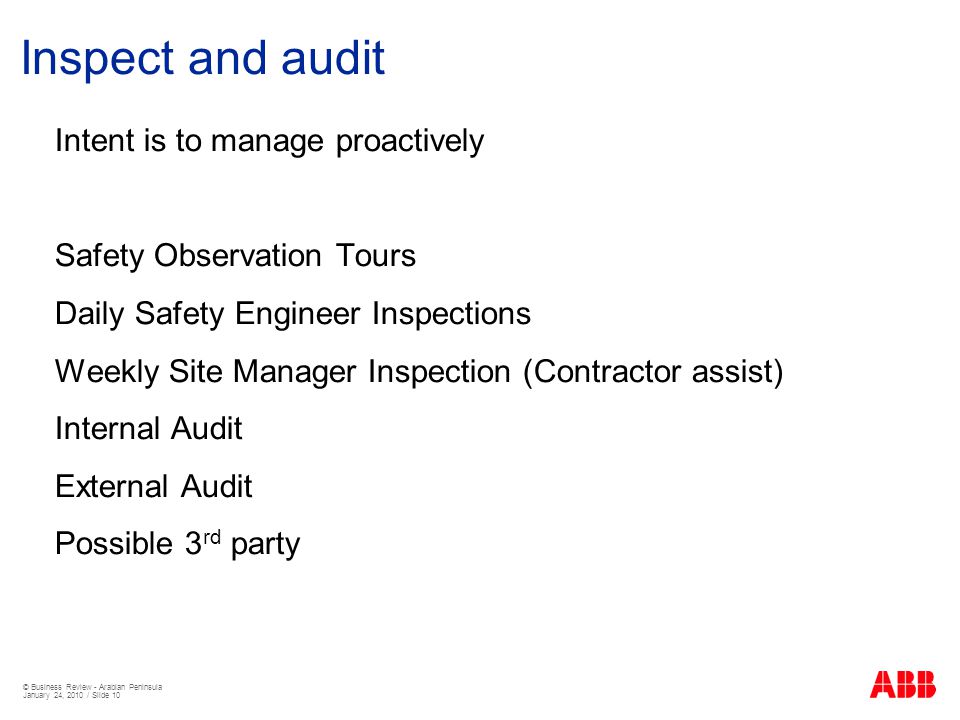 © Business Review - Arabian Peninsula January 24, 2010 / Slide 10 Inspect and audit Intent is to manage proactively Safety Observation Tours Daily Safety Engineer Inspections Weekly Site Manager Inspection (Contractor assist) Internal Audit External Audit Possible 3 rd party