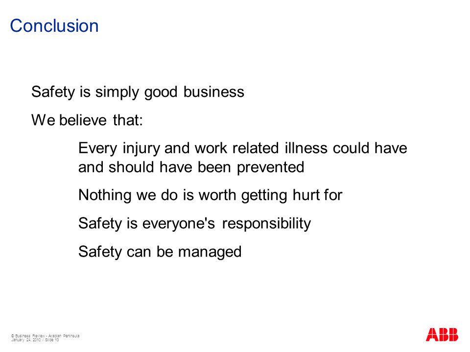 © Business Review - Arabian Peninsula January 24, 2010 / Slide 13 Conclusion Safety is simply good business We believe that: Every injury and work related illness could have and should have been prevented Nothing we do is worth getting hurt for Safety is everyone s responsibility Safety can be managed