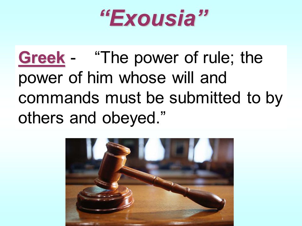 Exousia Greek Greek - The power of rule; the power of him whose will and commands must be submitted to by others and obeyed.