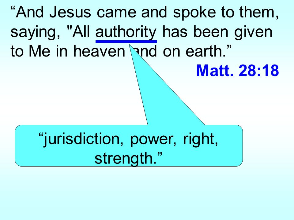And Jesus came and spoke to them, saying, All authority has been given to Me in heaven and on earth. Matt.