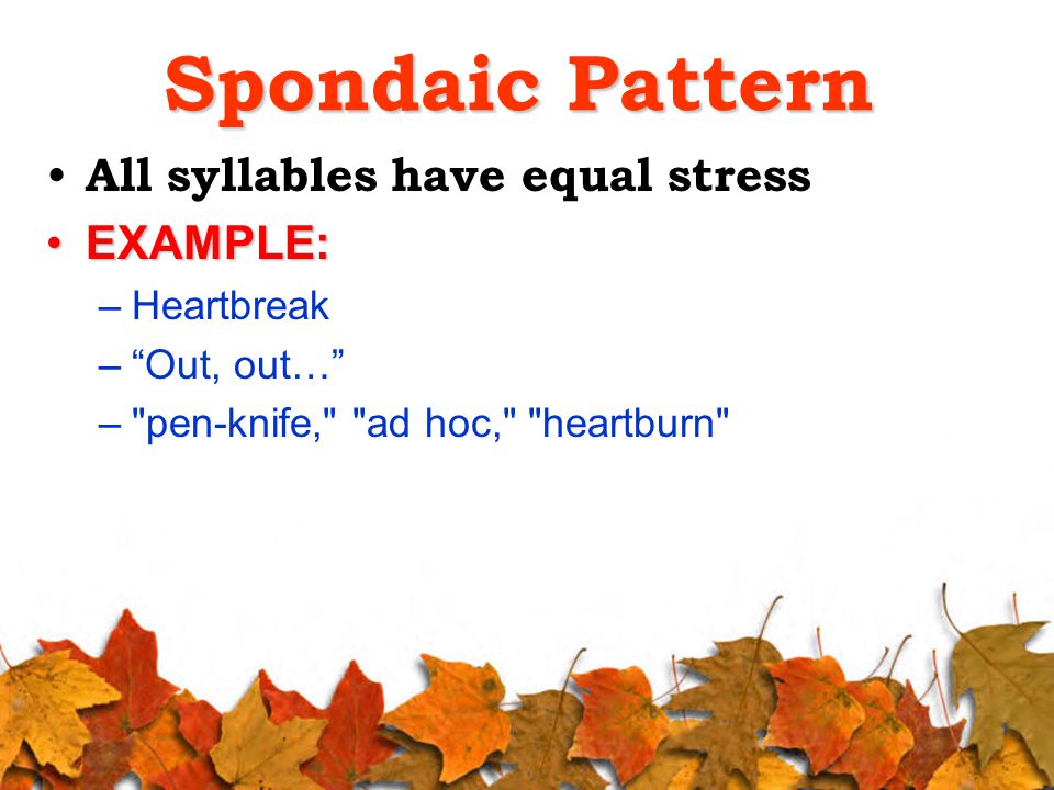 Spondaic Pattern All syllables have equal stress EXAMPLE:EXAMPLE: –Heartbreak – Out, out… – pen-knife, ad hoc, heartburn