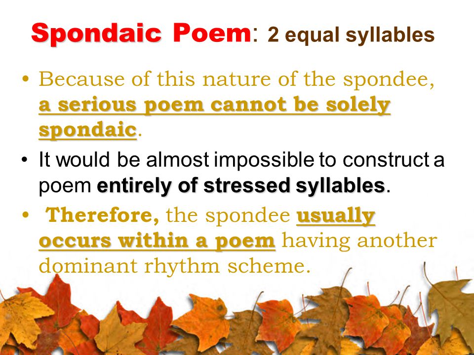 Spondaic Spondaic Poem : 2 equal syllables a serious poem cannot be solely spondaicBecause of this nature of the spondee, a serious poem cannot be solely spondaic.