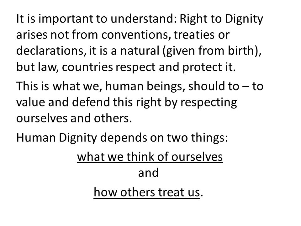 It is important to understand: Right to Dignity arises not from conventions, treaties or declarations, it is a natural (given from birth), but law, countries respect and protect it.
