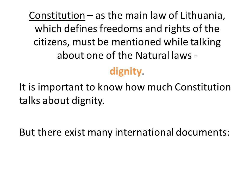Constitution – as the main law of Lithuania, which defines freedoms and rights of the citizens, must be mentioned while talking about one of the Natural laws - dignity.