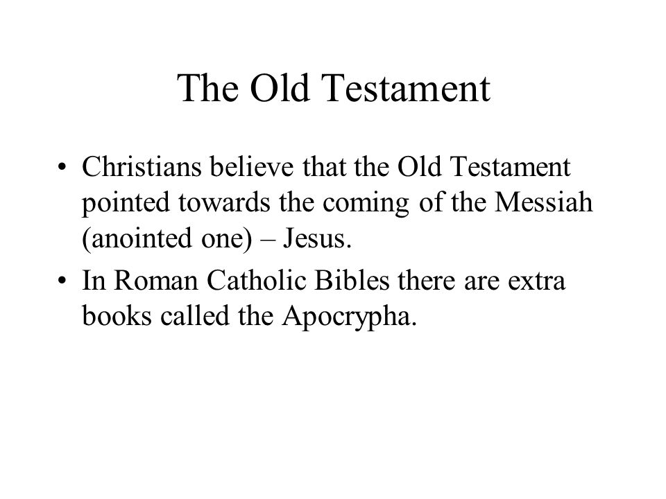 The Old Testament Christians believe that the Old Testament pointed towards the coming of the Messiah (anointed one) – Jesus.