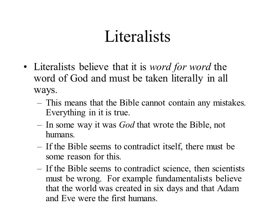 Literalists Literalists believe that it is word for word the word of God and must be taken literally in all ways.