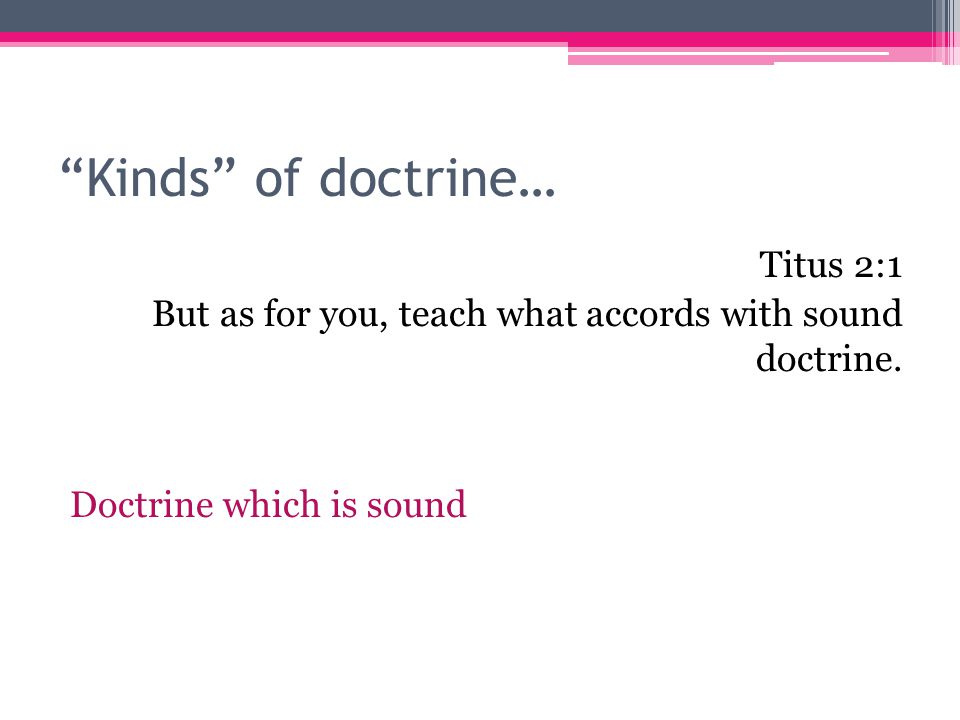 Kinds of doctrine… Titus 2:1 But as for you, teach what accords with sound doctrine.
