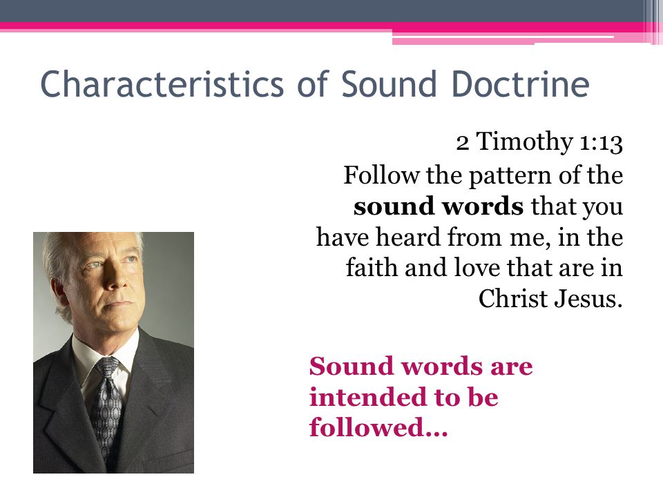 Characteristics of Sound Doctrine 2 Timothy 1:13 Follow the pattern of the sound words that you have heard from me, in the faith and love that are in Christ Jesus.