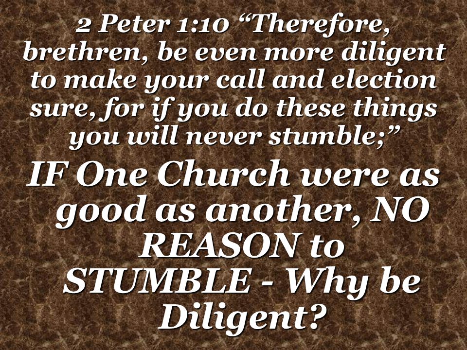 IF One Church were as good as another, NO REASON to STUMBLE - Why be Diligent.