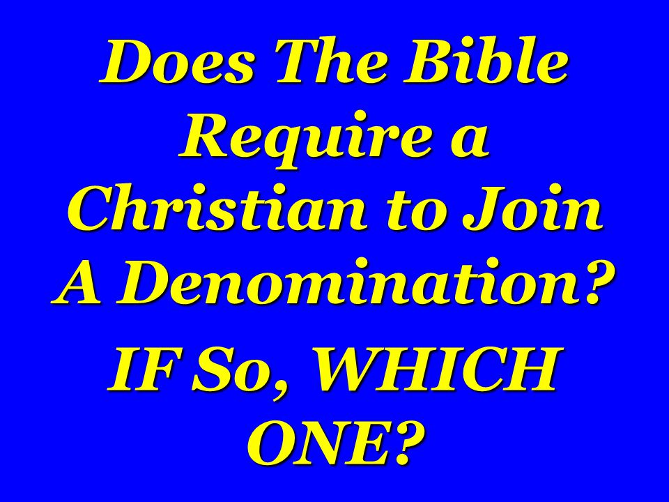 Does The Bible Require a Christian to Join A Denomination IF So, WHICH ONE