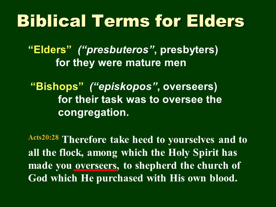 Biblical Terms for Elders Elders ( presbuteros , presbyters) for they were mature men Bishops ( episkopos , overseers) for their task was to oversee the congregation.