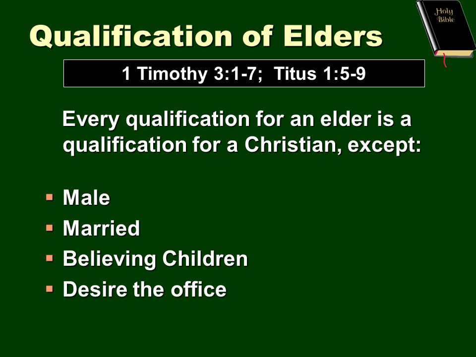 Qualification of Elders Every qualification for an elder is a qualification for a Christian, except: Every qualification for an elder is a qualification for a Christian, except:  Male  Married  Believing Children  Desire the office 1 Timothy 3:1-7; Titus 1:5-9