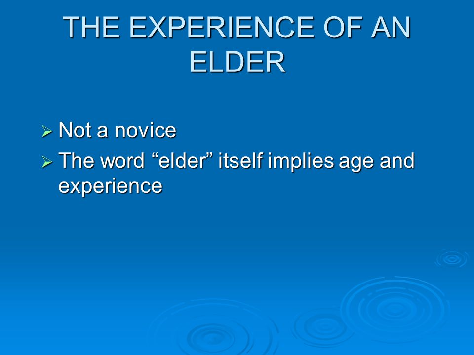 THE EXPERIENCE OF AN ELDER  Not a novice  The word elder itself implies age and experience