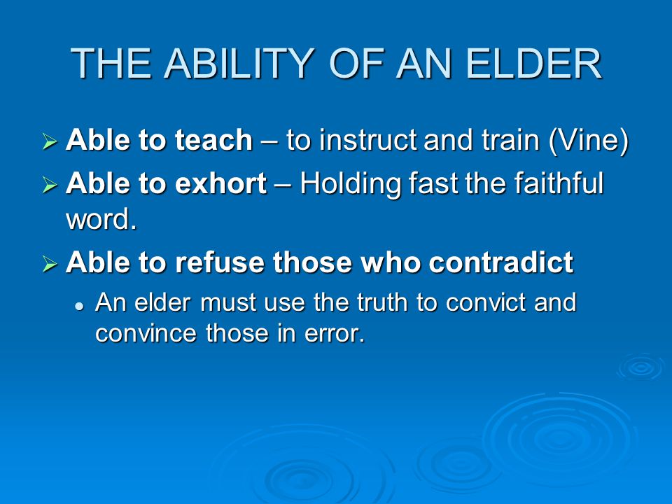 THE ABILITY OF AN ELDER  Able to teach – to instruct and train (Vine)  Able to exhort – Holding fast the faithful word.