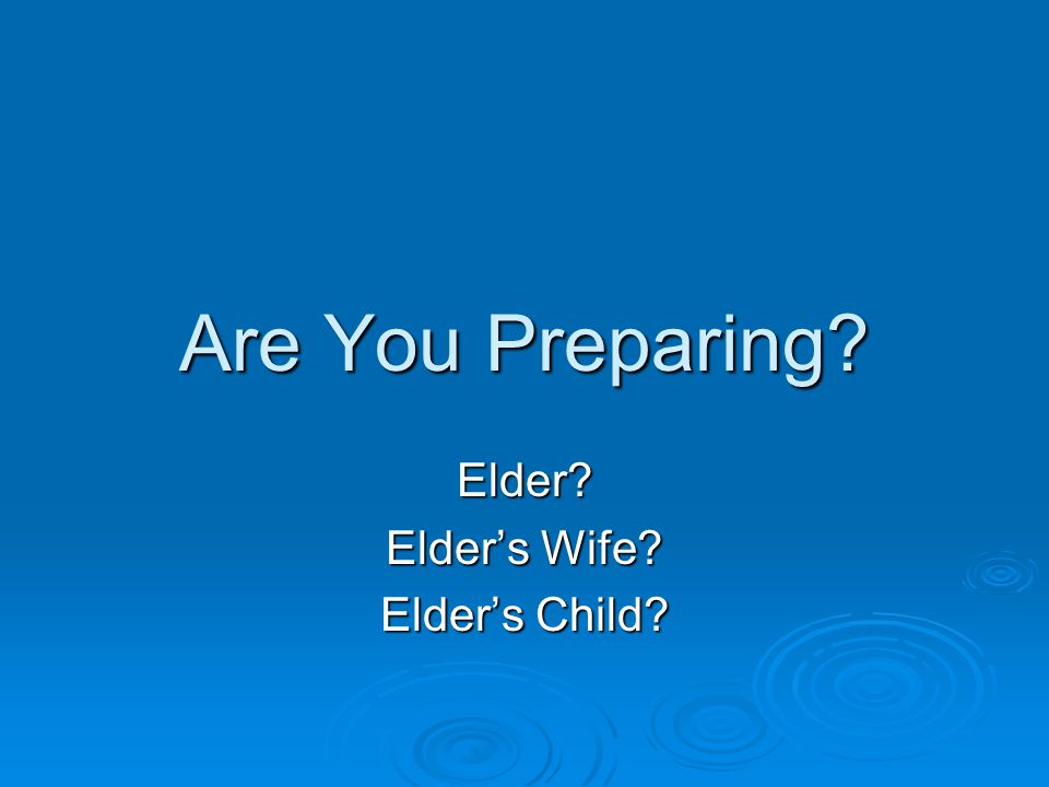Are You Preparing Elder Elder’s Wife Elder’s Child