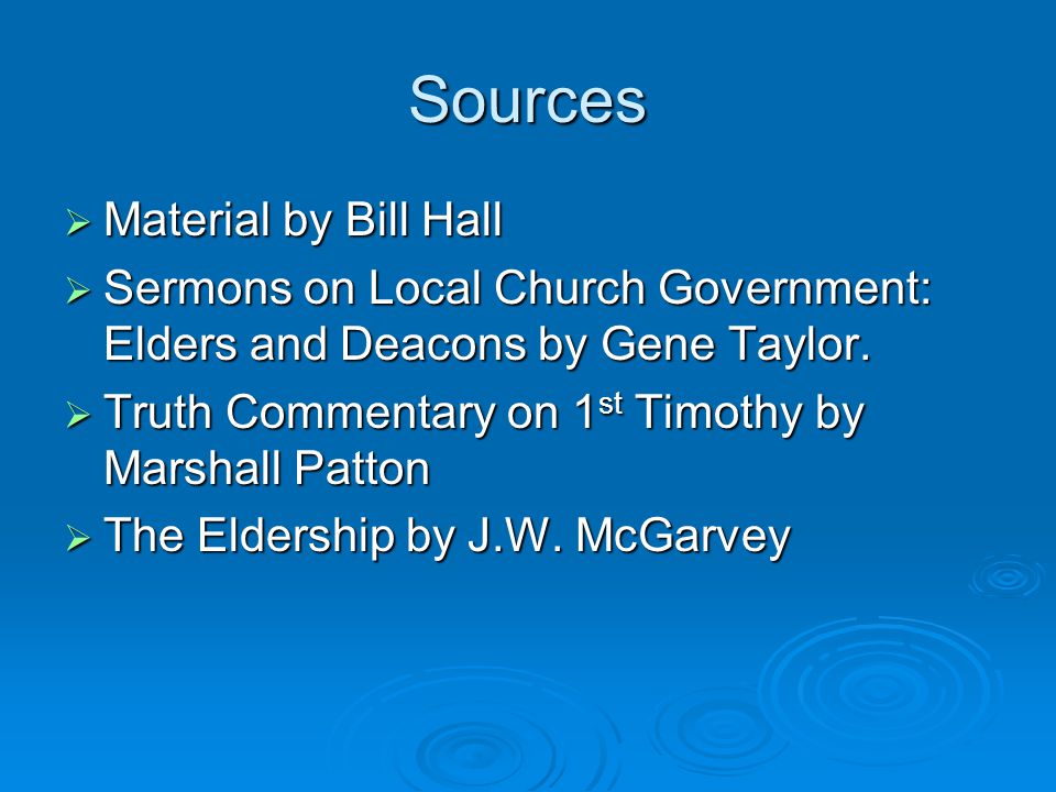 Sources  Material by Bill Hall  Sermons on Local Church Government: Elders and Deacons by Gene Taylor.