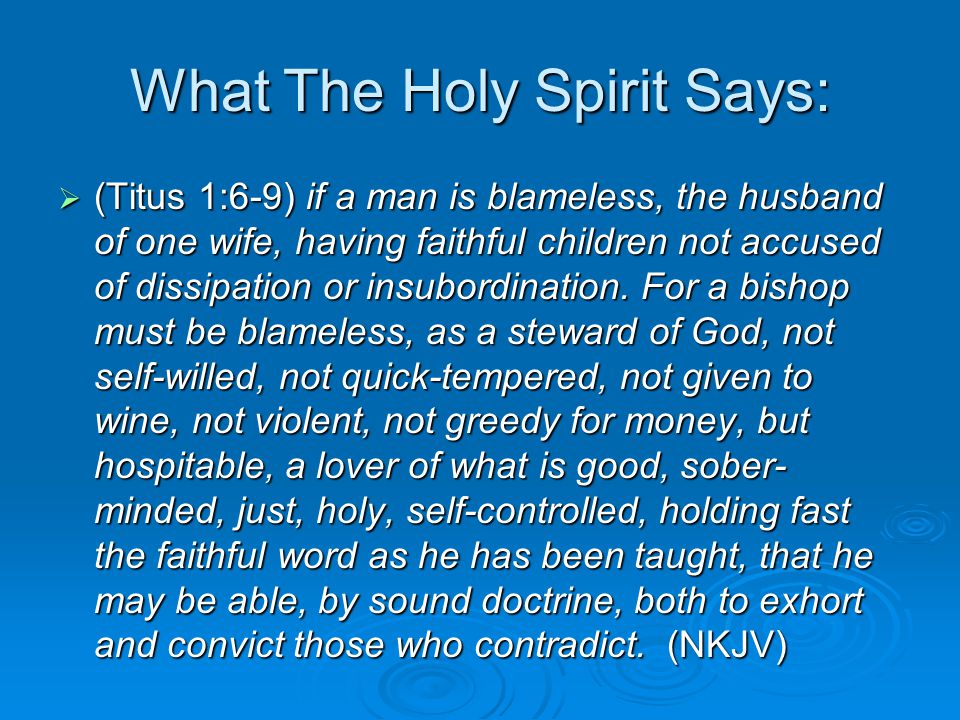 What The Holy Spirit Says:  (Titus 1:6-9) if a man is blameless, the husband of one wife, having faithful children not accused of dissipation or insubordination.