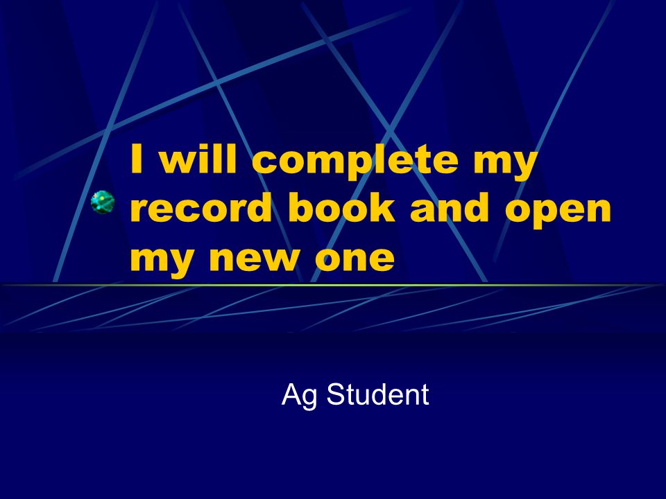 I will complete my record book and open my new one Ag Student
