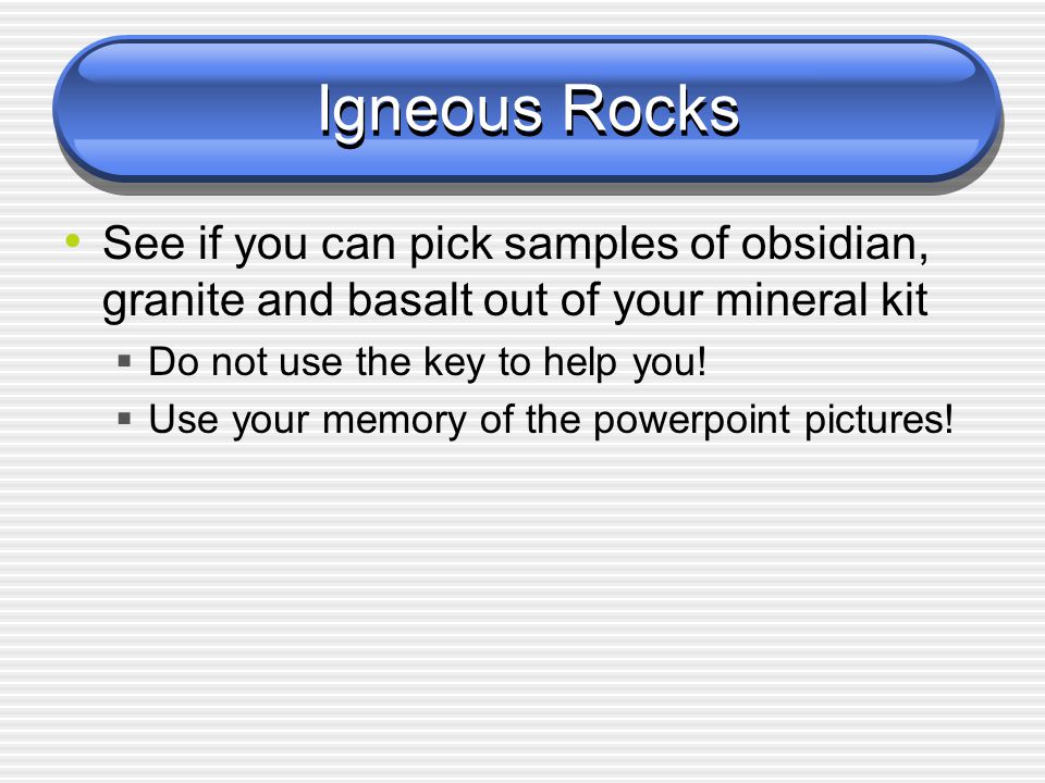 Igneous Rocks See if you can pick samples of obsidian, granite and basalt out of your mineral kit  Do not use the key to help you.